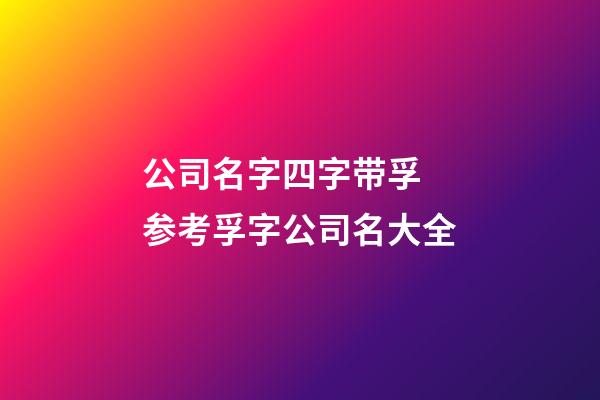 公司名字四字带孚 参考孚字公司名大全-第1张-公司起名-玄机派